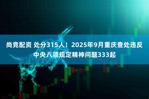 尚竞配资 处分315人！2025年9月重庆查处违反中央八项规定精神问题333起