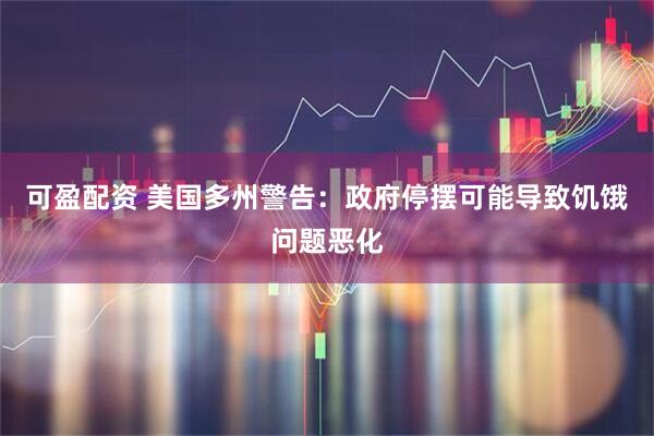 可盈配资 美国多州警告：政府停摆可能导致饥饿问题恶化