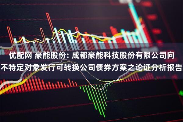 优配网 豪能股份: 成都豪能科技股份有限公司向不特定对象发行可转换公司债券方案之论证分析报告