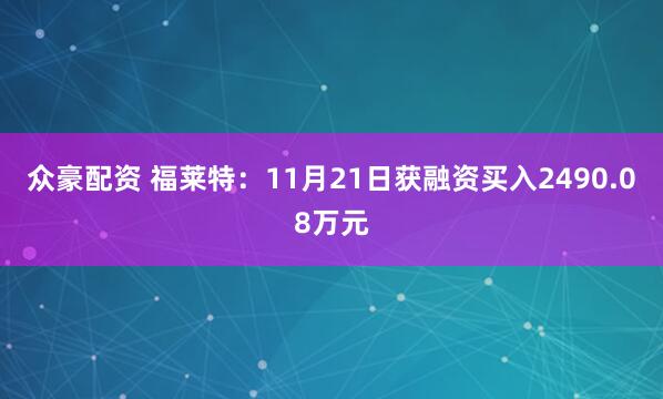 众豪配资 福莱特：11月21日获融资买入2490.08万元