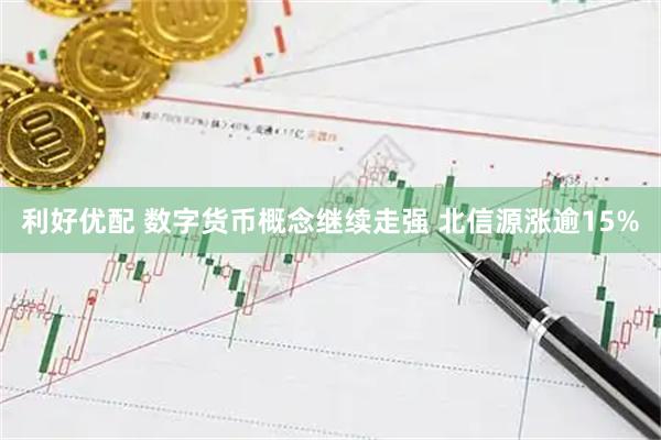 利好优配 数字货币概念继续走强 北信源涨逾15%
